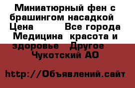 Миниатюрный фен с брашингом насадкой › Цена ­ 210 - Все города Медицина, красота и здоровье » Другое   . Чукотский АО